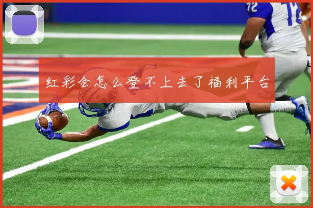 红彩会怎么登不上去了福利平台