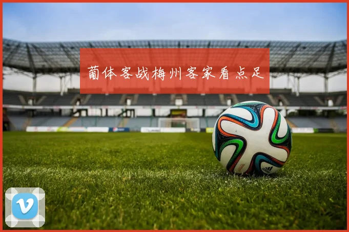 葡体客战梅州客家看点足