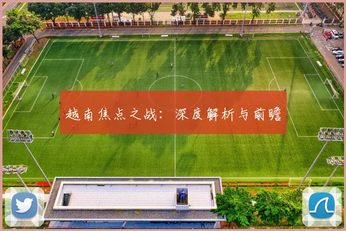 越南焦点之战：深度解析与前瞻