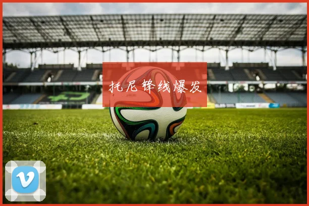 托尼锋线爆发