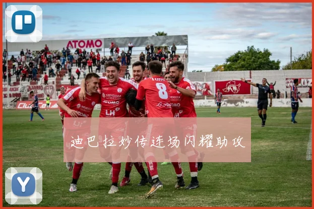 迪巴拉妙传连场闪耀助攻