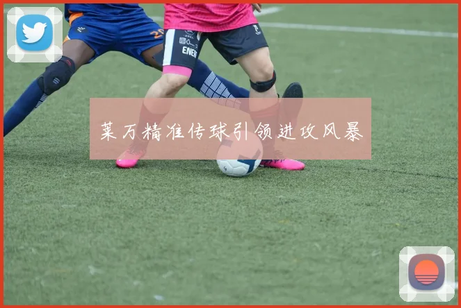 莱万精准传球引领进攻风暴