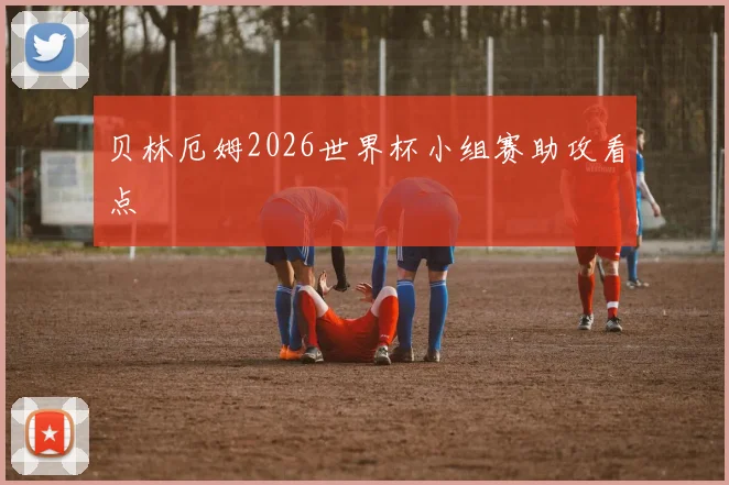 贝林厄姆2026世界杯小组赛助攻看点