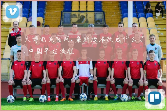 天博电竞官网.最新版本改成什么了.中国平台流程