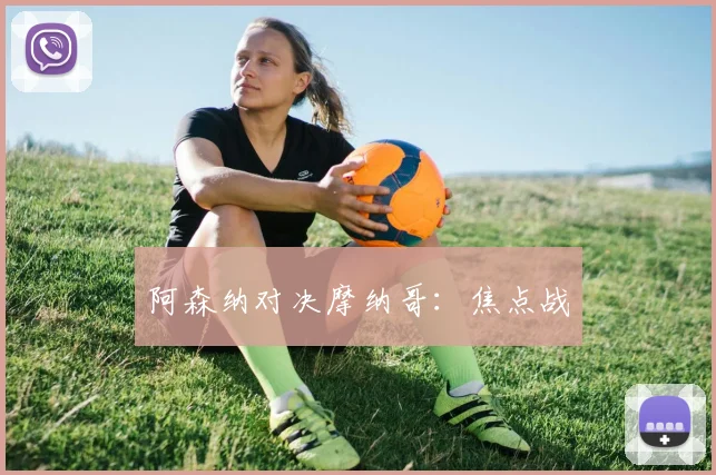 阿森纳对决摩纳哥：焦点战