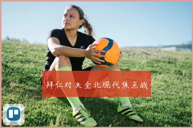 拜仁对决全北现代焦点战