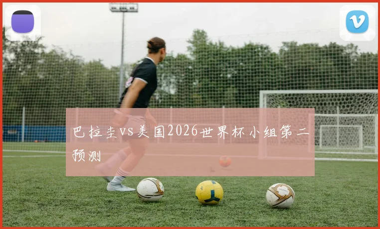 巴拉圭vs美国2026世界杯小组第二预测