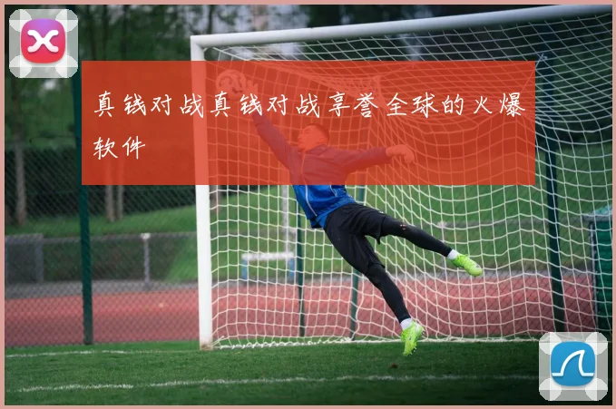 真钱对战真钱对战享誉全球的火爆软件