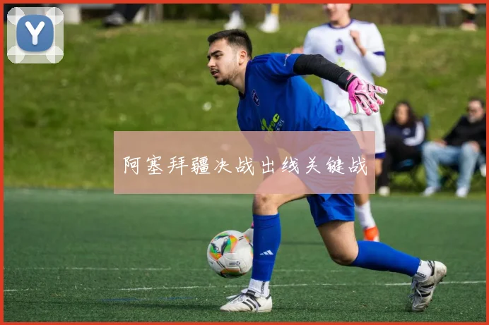 阿塞拜疆决战出线关键战