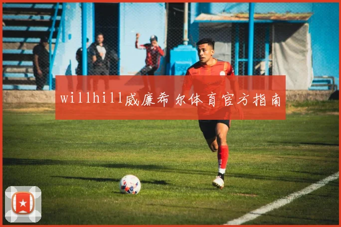 willhill威廉希尔体育官方指南