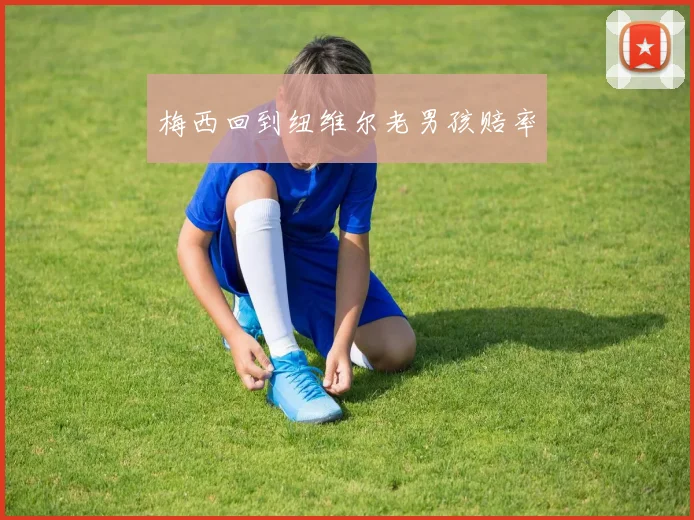 梅西回到纽维尔老男孩赔率