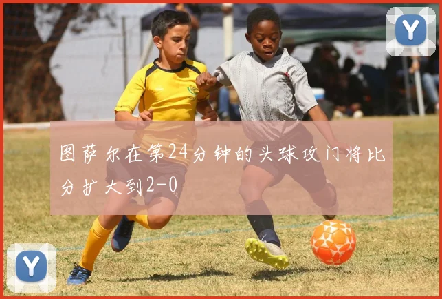 图萨尔在第24分钟的头球攻门将比分扩大到2-0