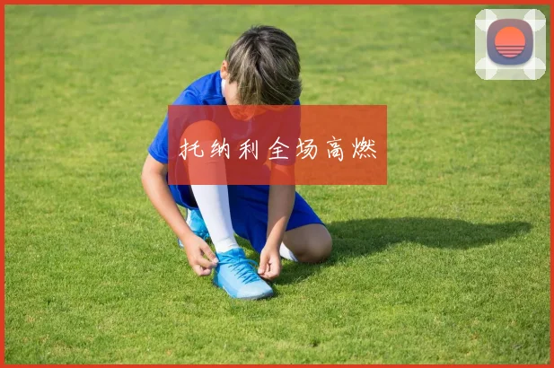托纳利全场高燃