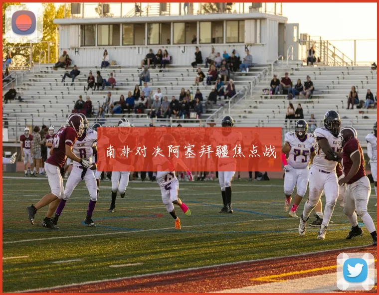 南非对决阿塞拜疆焦点战