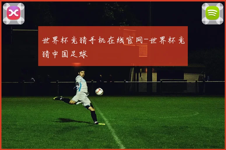 世界杯竞猜手机在线官网-世界杯竞猜中国足球