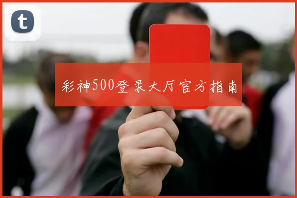 彩神500登录大厅官方指南