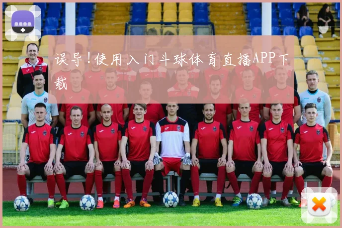 误导!使用入门斗球体育直播APP下载