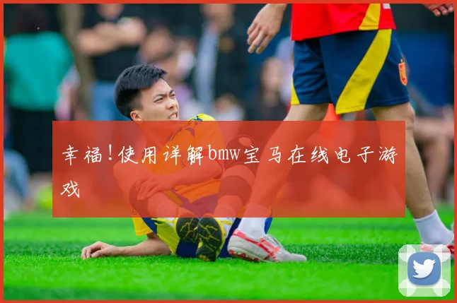 幸福!使用详解bmw宝马在线电子游戏