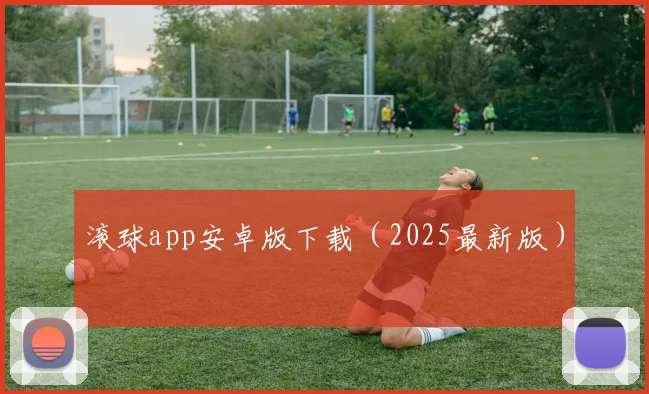 滚球app安卓版下载（2025最新版）