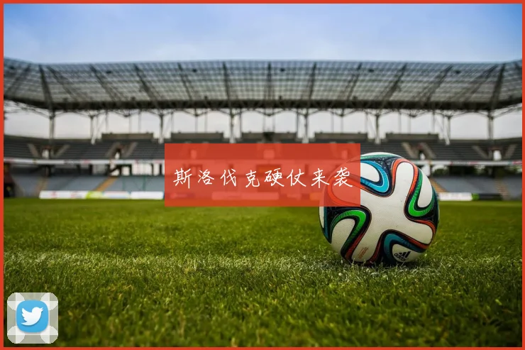 斯洛伐克硬仗来袭