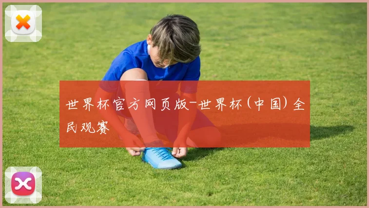 世界杯官方网页版-世界杯(中国)全民观赛