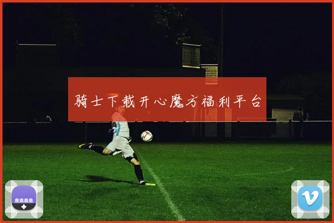 骑士下载开心魔方福利平台
