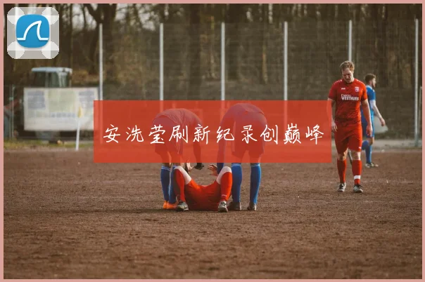 安洗莹刷新纪录创巅峰