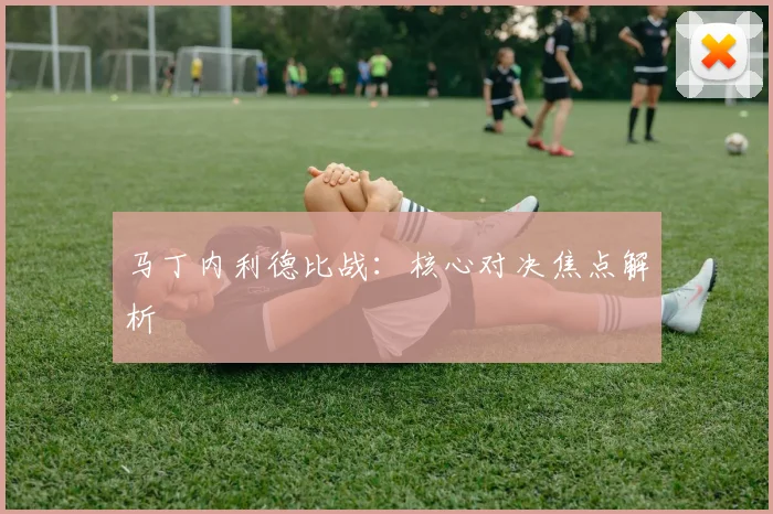 马丁内利德比战：核心对决焦点解析