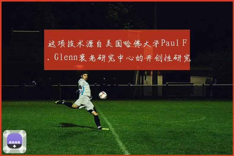 这项技术源自美国哈佛大学Paul F. Glenn衰老研究中心的开创性研究