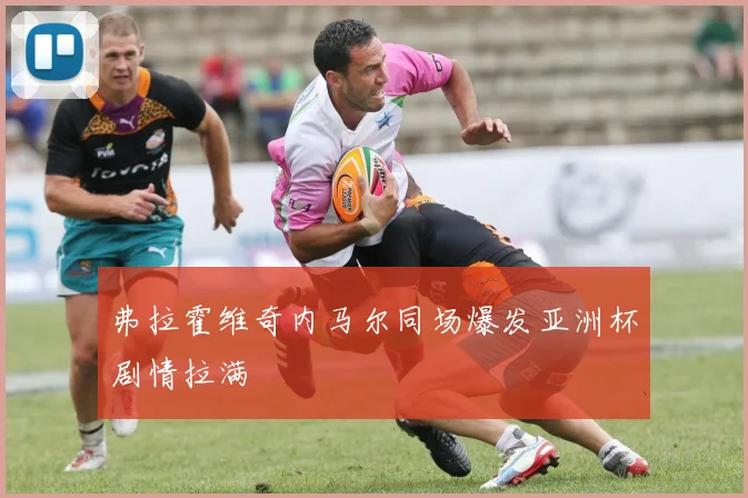 弗拉霍维奇内马尔同场爆发亚洲杯剧情拉满