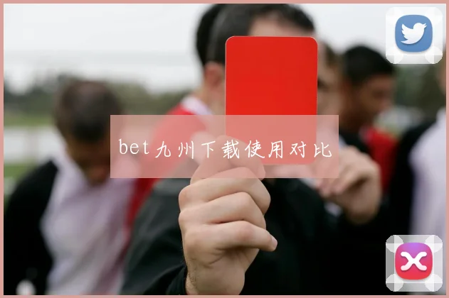 bet九州下载使用对比