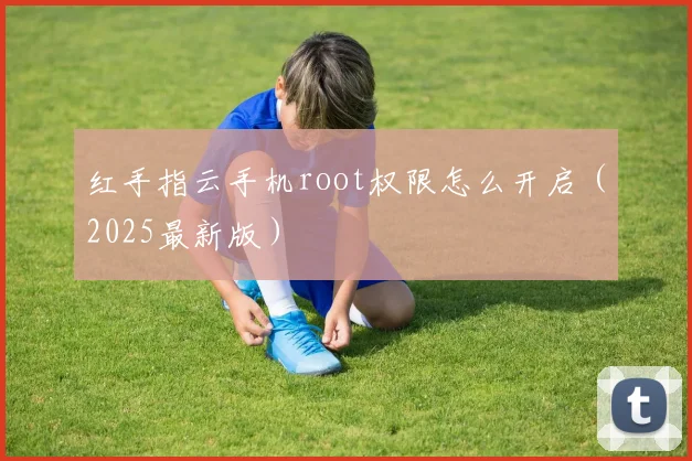 红手指云手机root权限怎么开启（2025最新版）