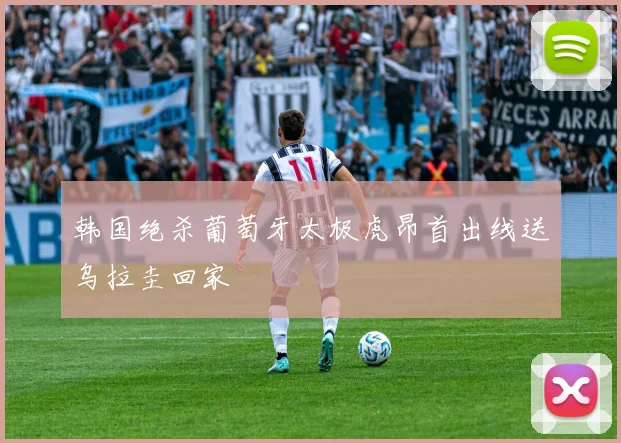 韩国绝杀葡萄牙太极虎昂首出线送乌拉圭回家