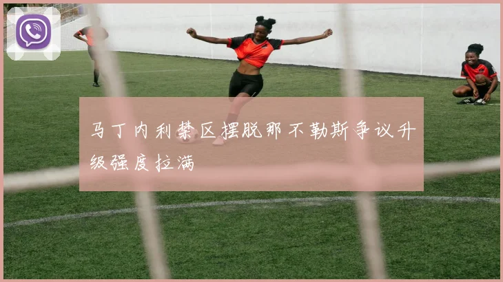 马丁内利禁区摆脱那不勒斯争议升级强度拉满
