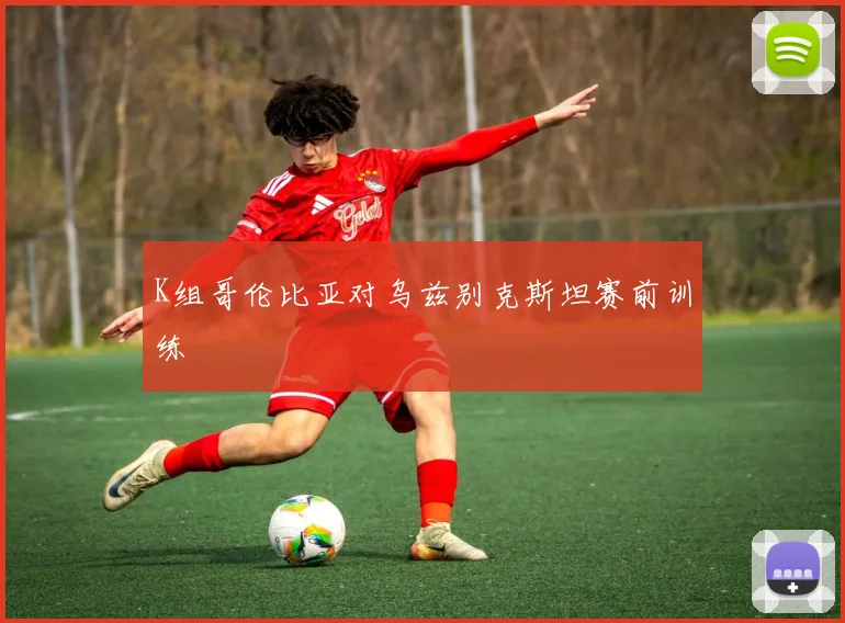 K组哥伦比亚对乌兹别克斯坦赛前训练