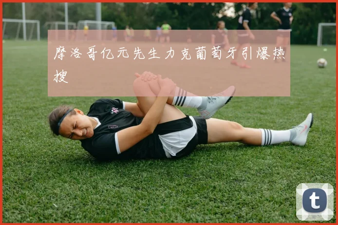 摩洛哥亿元先生力克葡萄牙引爆热搜