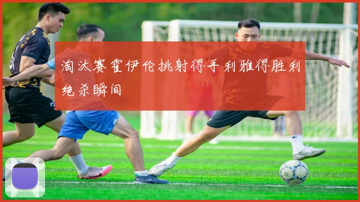 淘汰赛霍伊伦挑射得手利雅得胜利绝杀瞬间