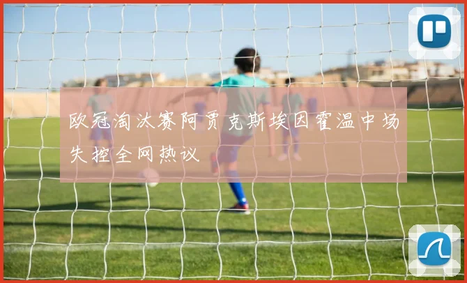 欧冠淘汰赛阿贾克斯埃因霍温中场失控全网热议