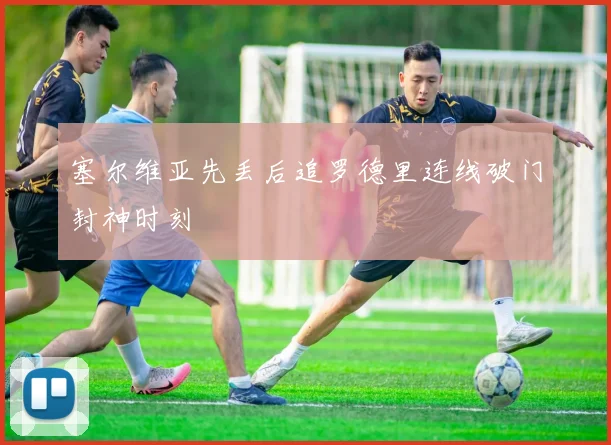 塞尔维亚先丢后追罗德里连线破门封神时刻