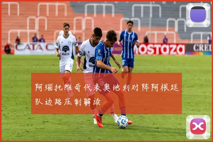 阿瑙托维奇代表奥地利对阵阿根廷队边路压制解读