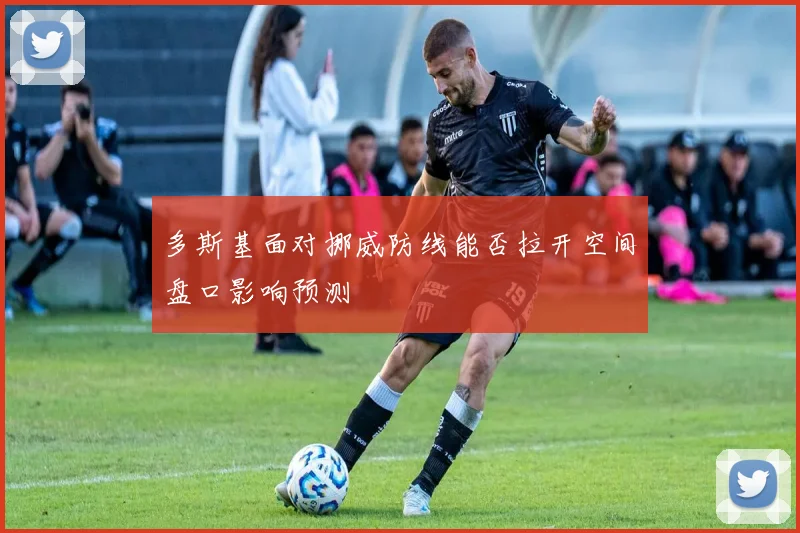 多斯基面对挪威防线能否拉开空间盘口影响预测