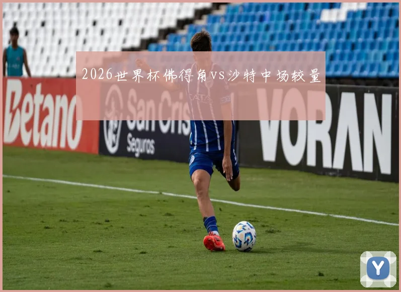 2026世界杯佛得角vs沙特中场较量