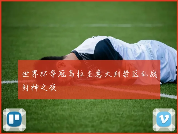 世界杯争冠乌拉圭意大利禁区乱战封神之夜