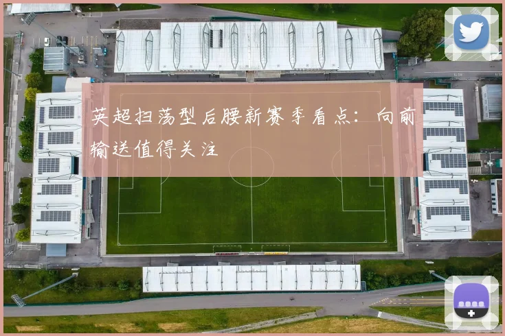 英超扫荡型后腰新赛季看点：向前输送值得关注