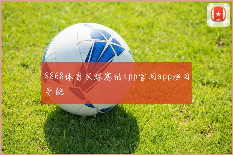 8868体育买球赛的app官网app栏目导航