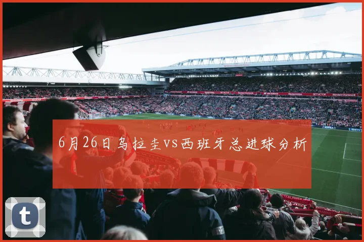 6月26日乌拉圭vs西班牙总进球分析