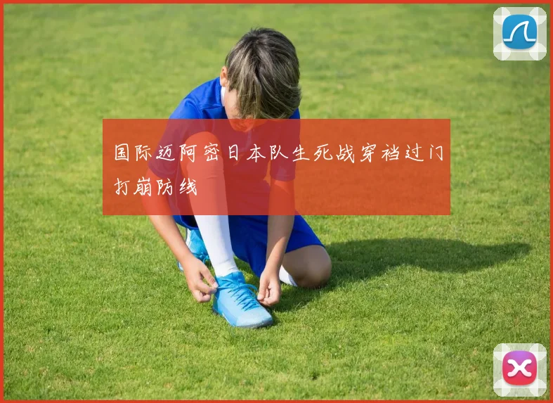 国际迈阿密日本队生死战穿裆过门打崩防线