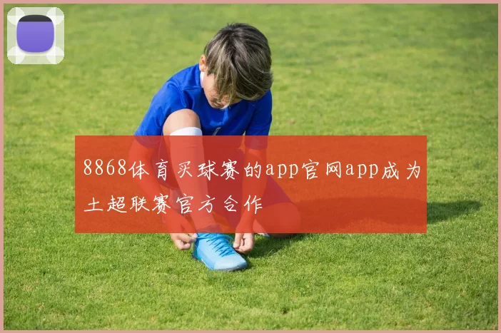 8868体育买球赛的app官网app成为土超联赛官方合作