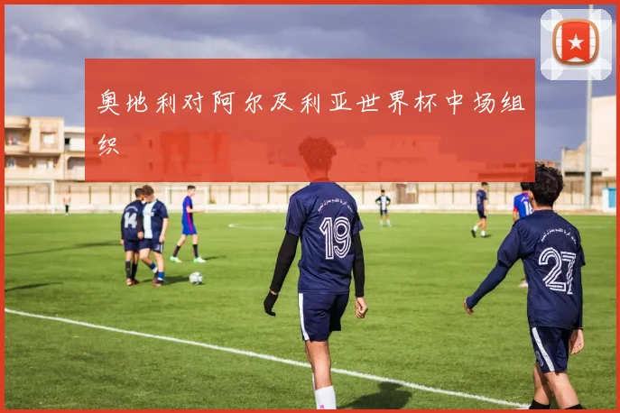 奥地利对阿尔及利亚世界杯中场组织