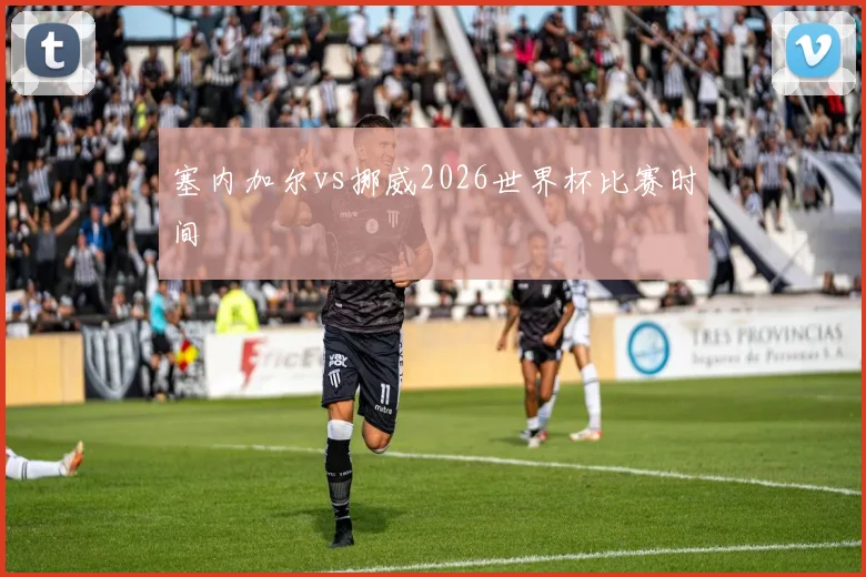 塞内加尔vs挪威2026世界杯比赛时间